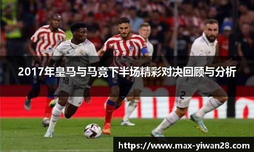 2017年皇马与马竞下半场精彩对决回顾与分析