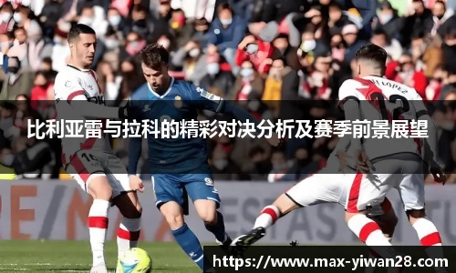 比利亚雷与拉科的精彩对决分析及赛季前景展望